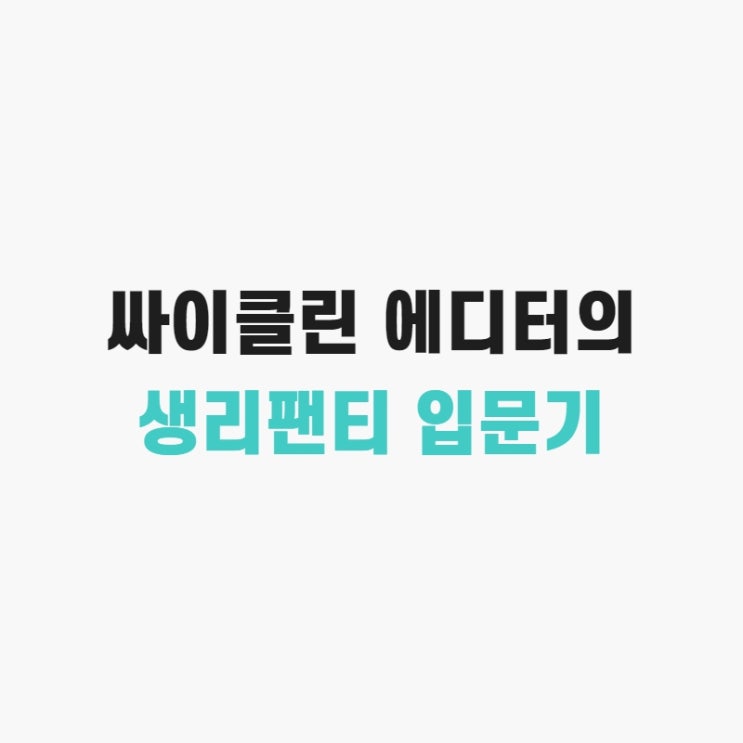  싸이클린 에디터가 생리대에서 면 생리팬티로 갈아탄 과정과 솔직한 후기