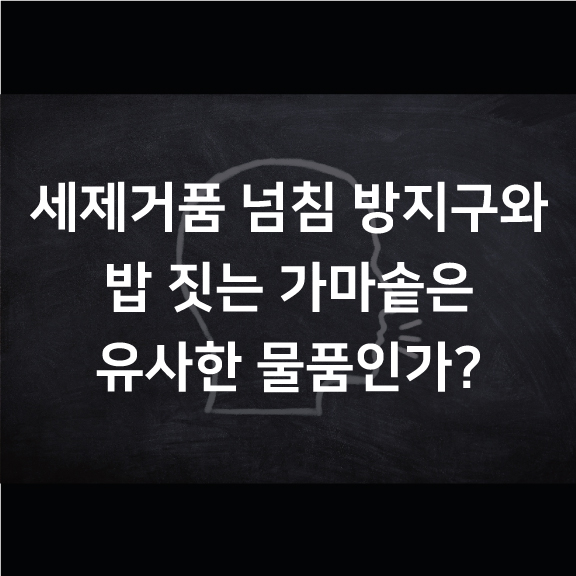  [분쟁] 세제거품 넘침 방지구와 밥 짓는 가마솥은 유사한 물품인가?