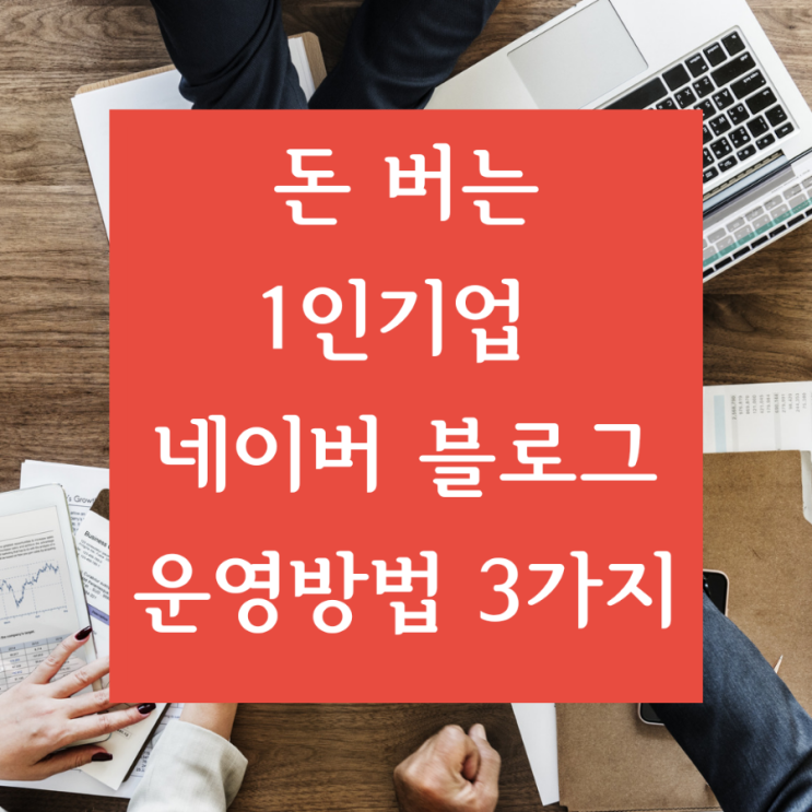  [네이버 블로그 수익] 돈 버는 1인 기업 네이버 블로그 운영방법 3가지