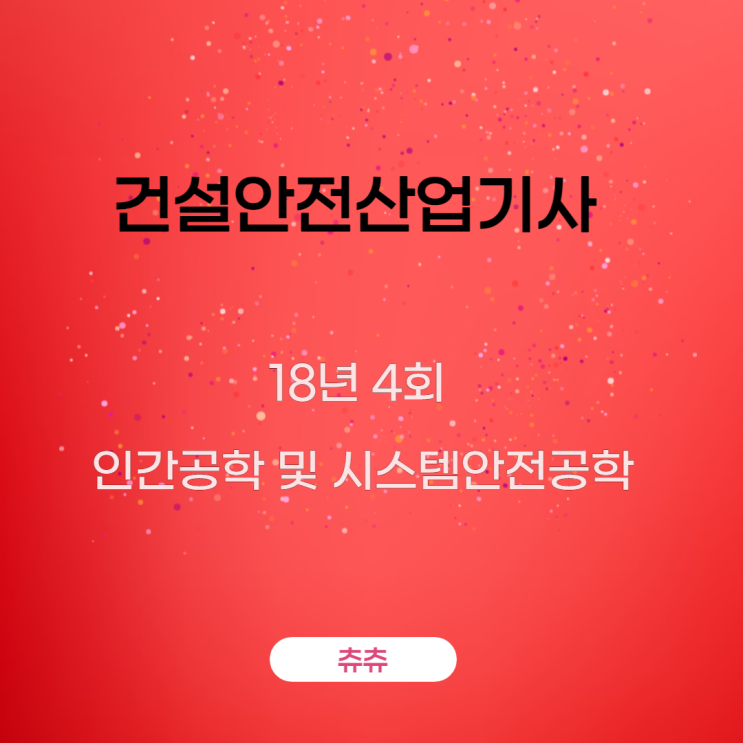 건설안전산업기사 필기 18년4회 인간공학 및 시스템안전공학 건설안전산업기사 필기 18년4회 인간공학 및 시스템안전공학
