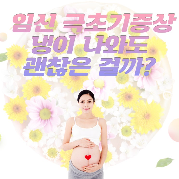  임신 극초기증상 냉이 나와도 괜찮은 걸까?
