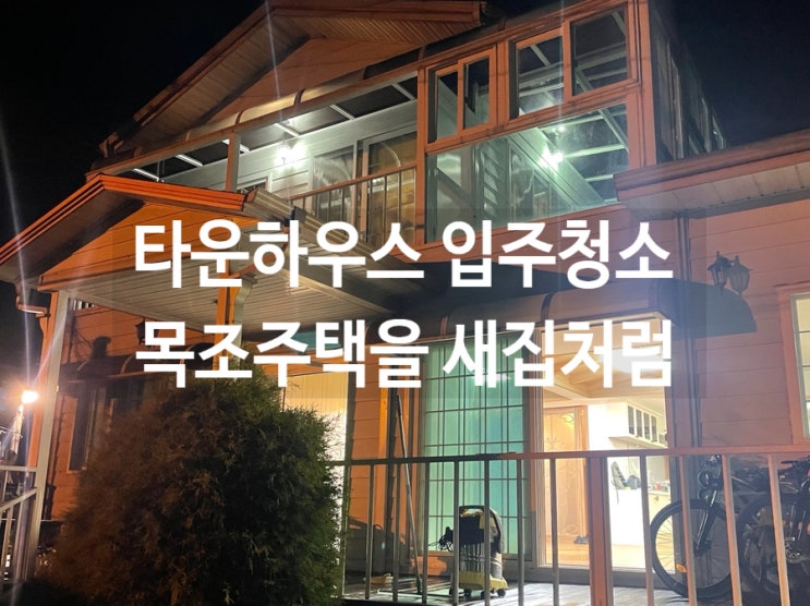  경기도 화성 타운하우스 입주청소 목조주택을 새집처럼
