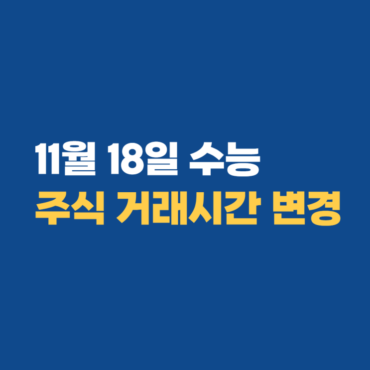 11월 18일 수능 주식 증권시장 거래시간 변경 안내