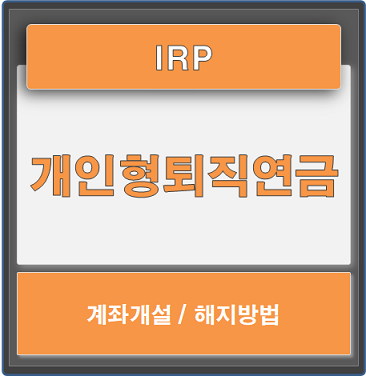  개인형 퇴직연금 IRP 은행별 계좌개설 및 해지 방법안내