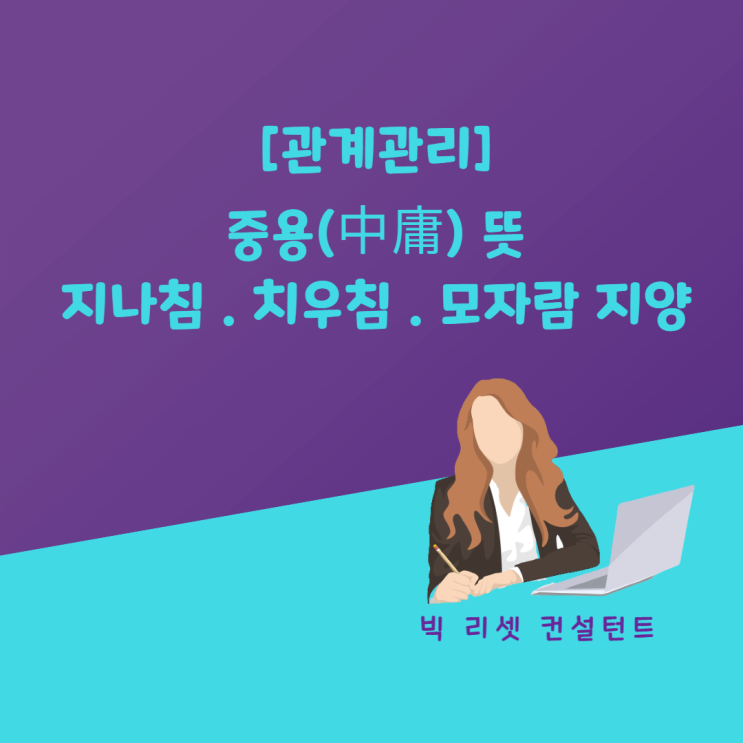  [관계관리] 중용 뜻 . 지나침 치우침 모자람 지양