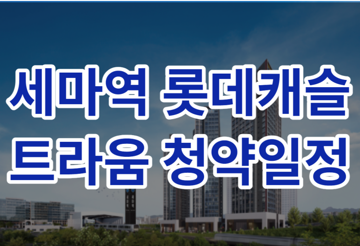  세마역 롯데캐슬 트라움 청약일정이 궁금하다면?