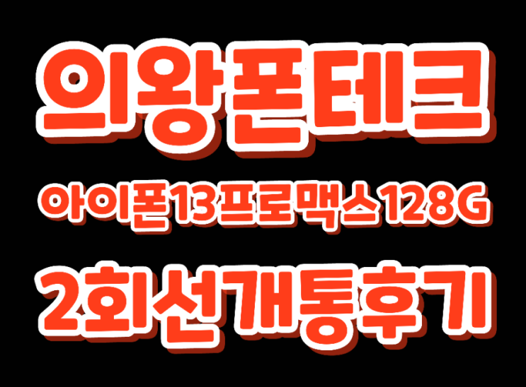 (의왕폰테크)아이폰13프로맥스128G신규2회선내방개통후기