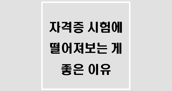  [자격증] 자격증 시험 떨어져보는 게 좋은 이유