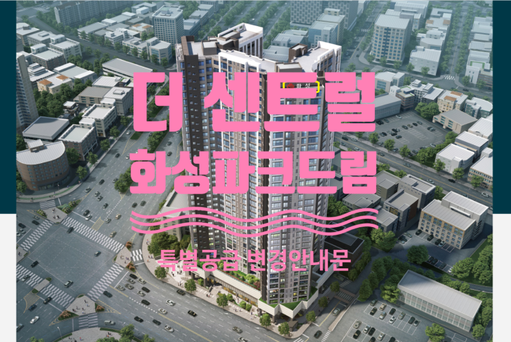  더 센트럴 화성파크드림 11월중 분양예정이며, 기관추천 특별공급 변경 안내문입니다