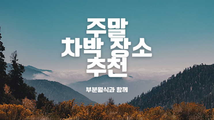  [정보] 주말 차박 장소 추천 - 11월 19일 부분월식(블러드 문) 보러가요!