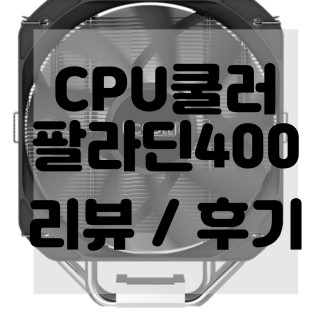  (내돈내산)(솔직리뷰)CPU쿨러 팔라딘 400 리뷰 및 구매후기 PCCOOLER PALADIN 400