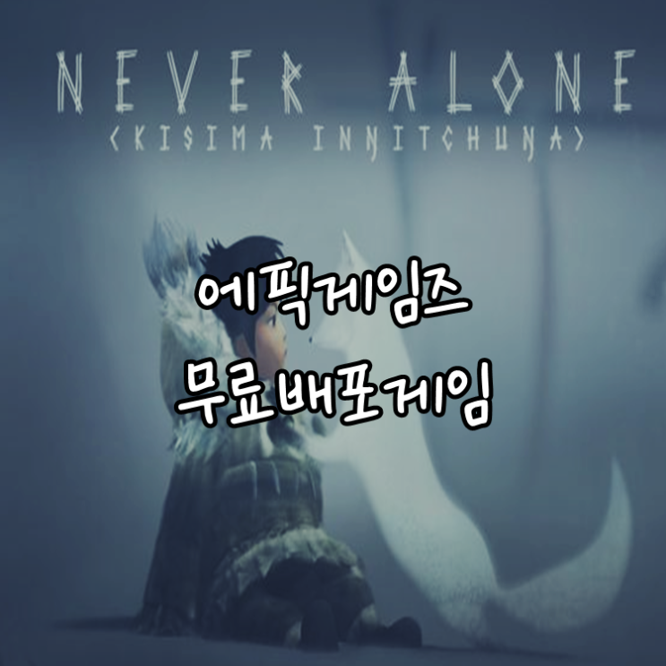 [게임정보]에픽게임즈(Epic Games) 무료배포게임 (11월 19일 ~ 11월 25일까지) 네버얼론 (Never Alone)