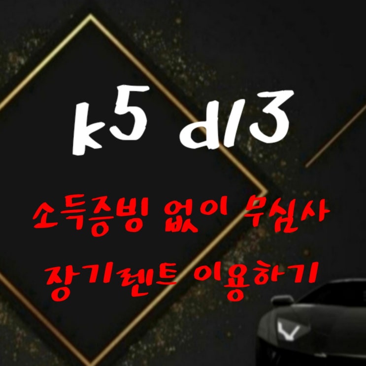  k5 dl3 신용이 안좋아도 괜찮아요 소득증빙 없이 무심사 장기렌트로 speed 진행 약속드립니다. 신차렌트도 중고차 렌트카도