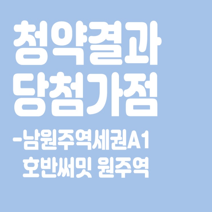  남원주역세권A1 호반써밋 원주역 아파트 청약 결과 발표, 당첨가점, 당첨컷