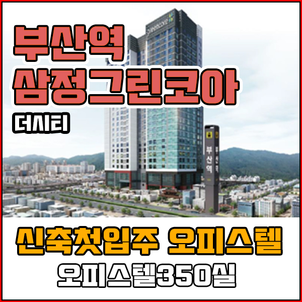  부산 동구 초량동오피스텔 신축첫입주 부산역 삼정그린코아