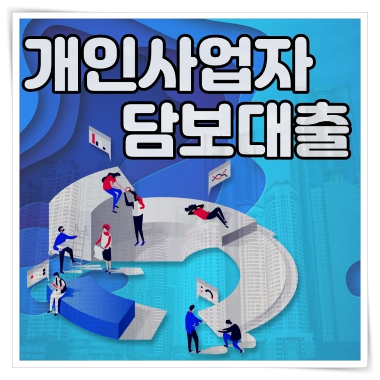  개인사업자 주택담보대출 조건 체크해보는 시간
