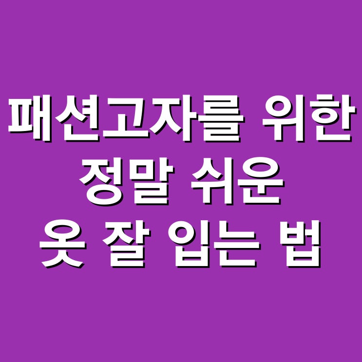  패션 테러리스트 탈출을 위한 남자 옷 잘 입는 법 7단계