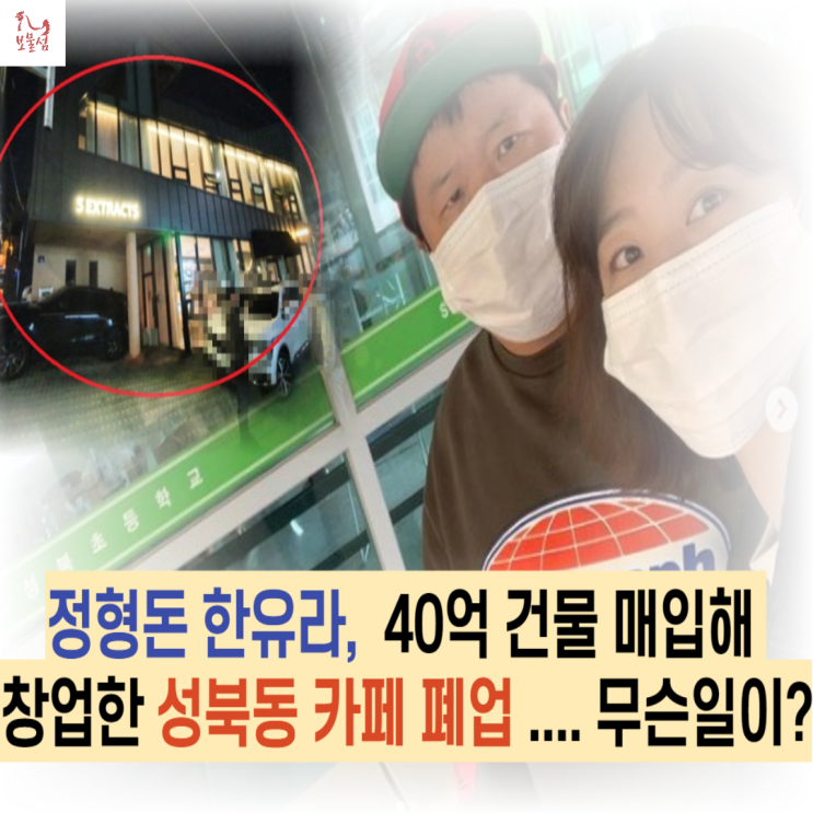 정형돈 한유라, 40억 건물 매입해 창업한 성북동 카페 폐업 .... 무슨일이?