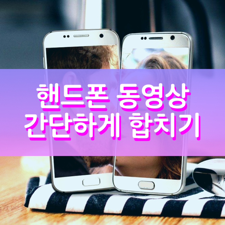 핸드폰 동영상 합치기 아주 간단합니다 핸드폰 동영상 합치기 아주 간단합니다