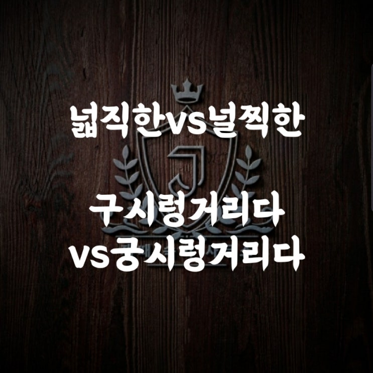  [맞춤법 54] 넓직한vs널찍한/구시렁거리다vs궁시렁거리다