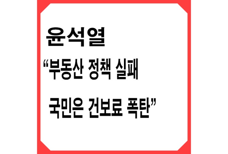 [빨강] 윤석열 "文정부 부동산 정책 실패로 국민은 건보료 폭탄"(ft.건보료 증가)