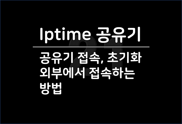  정말 쉬운 iptime 공유기 접속과 초기화, 암호(비밀번호) 설정과 외부에서 연결 하는 방법