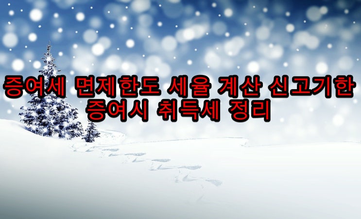  증여세 면제한도 세율 계산 신고기한 증여시 취득세 정리
