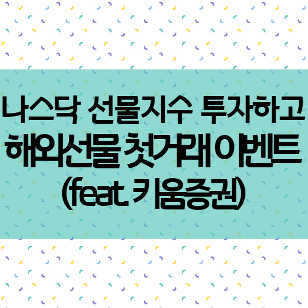  나스닥 선물지수 첫 거래 - 키움증권 해외선물 첫거래 이벤트까지!
