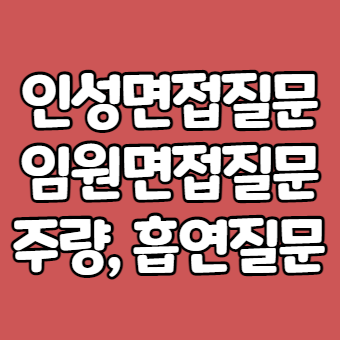  인성면접질문, 임원면접질문 - 이런건 왜 물어볼까? -