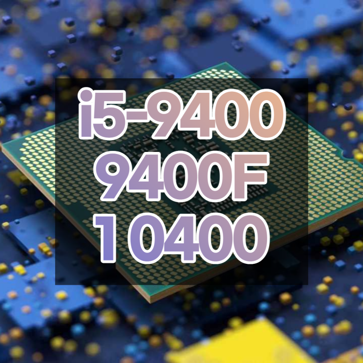 i5 9400, 9400F, 10400 스펙, CPU 성능 비교