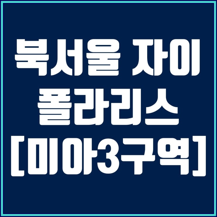  미아 3구역 북서울 자이 폴라리스 12월 분양예정(1,045 세대중 일반분양 330세대)