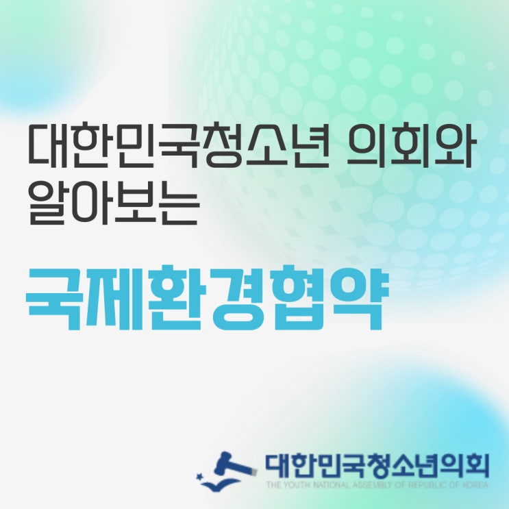 [카드뉴스] 환경 보호 정책 및 이슈 - 대청의와 함께 알아보는 국제 환경 협약