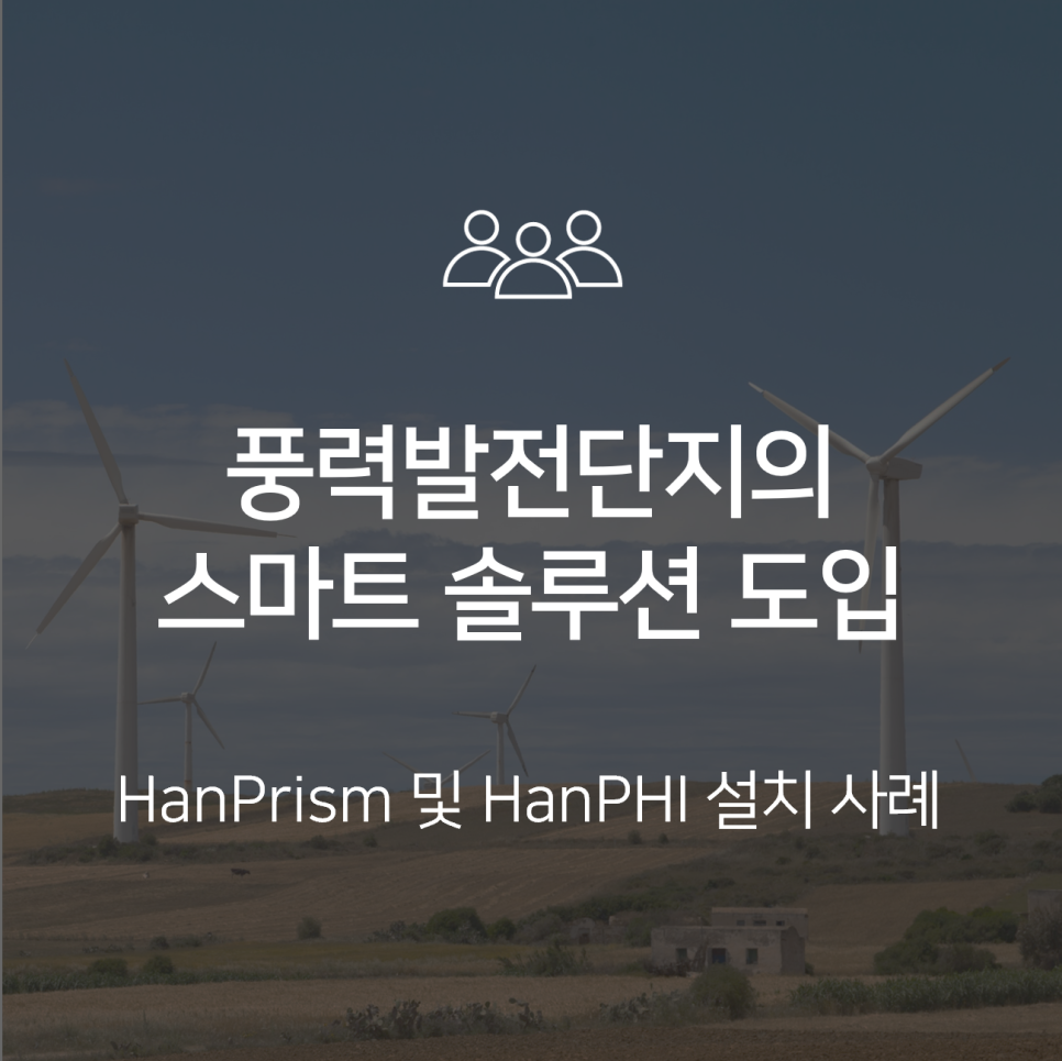 [HanPrism/HanPHI 설치 사례] 풍력발전단지를 위한 데이터 통합 모니터링 및 설비 예지보전 솔루션 : 스마트 신재생 발전소 구축