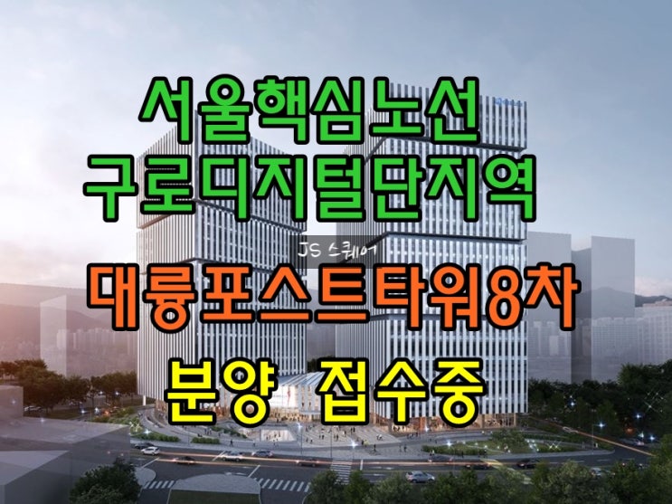  대륭포스트타워8차 구로만민중앙교회부지 구로디지털단지역 지식산업센터 분양 마지막기회!