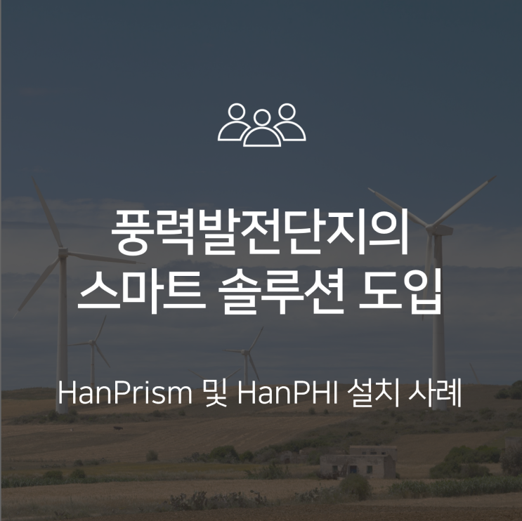 [HanPrism/HanPHI 사례] 풍력발전단지를 위한 데이터 통합 모니터링 및 설비 예지보전 솔루션 : 스마트 신재생 발전소 구축