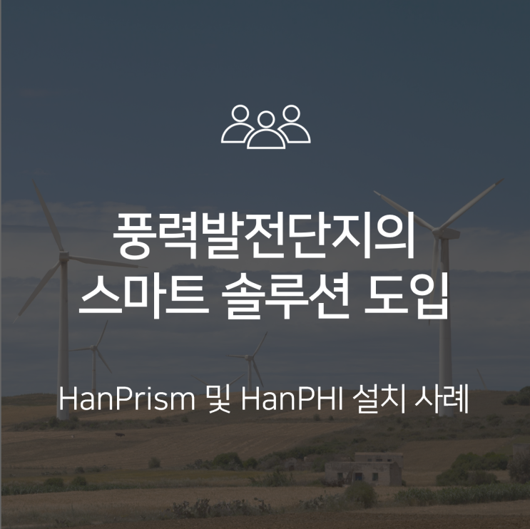  [HanPrism/HanPHI 사례] 풍력발전단지를 위한 데이터 통합 모니터링 및 설비 예지보전 솔루션 : 스마트 신재생 발전소 구축