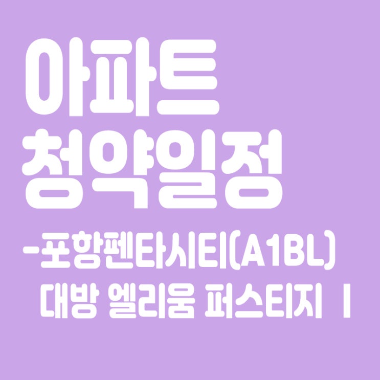  포항펜타시티(A1BL) 대방 엘리움 퍼스티지 Ⅰ 청약일정,분양일정,분양가,장점