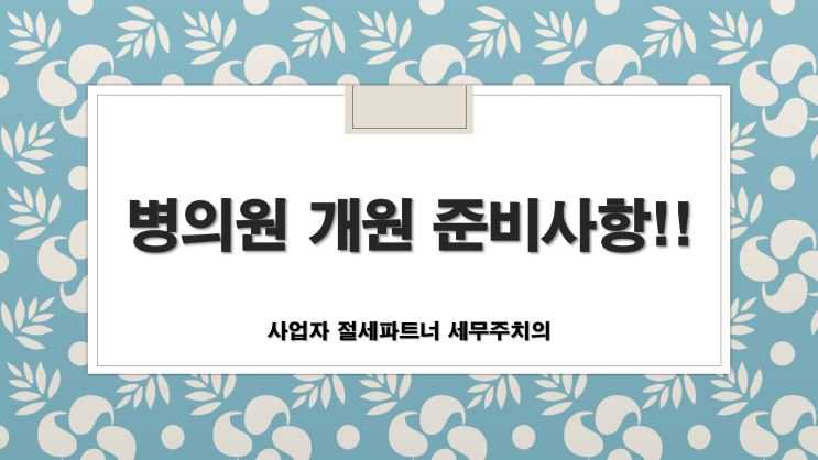  병의원전문세무사/한의원전문세무사 -병의원 개원시 준비사항 및 개원형태 결정 -[부산병의원전문세무사/김해병의원전문세무사/창원병의원전문세무사/양산병의원전문세무사]