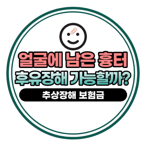 얼굴 흉터, 후유장해 보험금 청구 가능한가요?