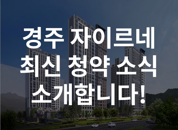  경주 자이르네 최신 청약 소식 소개합니다!