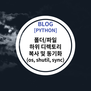 [PYTHON] 폴더/파일 하위 디렉토리 복사 및 동기화 (os, shutil, sync)