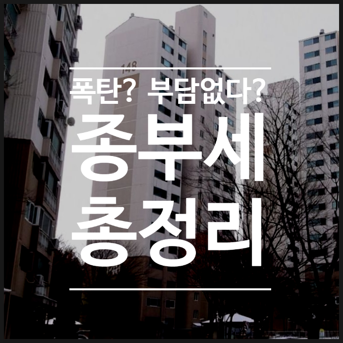  종합부동산세 폭탄? 종부세 기준, 대상자, 계산방법, 정부와 국민의 반응 총정리