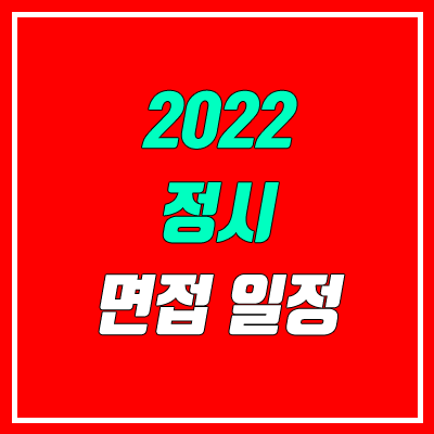 정시 면접 일정 안내 (2022 수능, 대학별) 정시 면접 일정 안내 (2022 수능, 대학별)