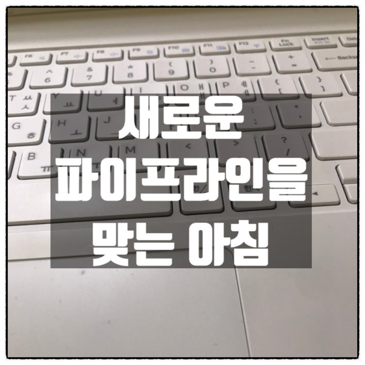 새로운 파이프라인을 맞는 아침 새로운 파이프라인을 맞는 아침