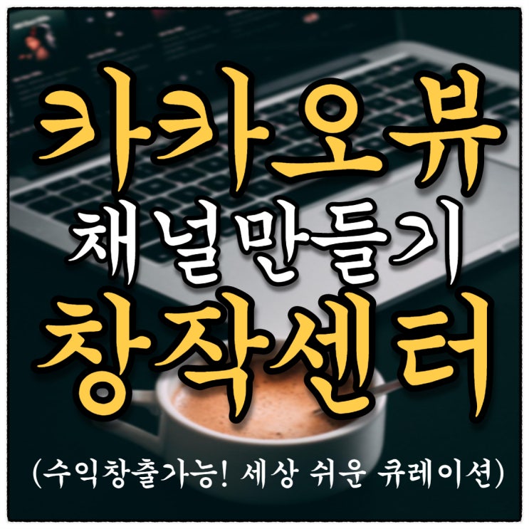 카카오뷰 창작센터 아직 안하세요?!! 세상 쉬운 채널만들기!! 카카오뷰 창작센터 아직 안하세요?!! 세상 쉬운 채널만들기!!