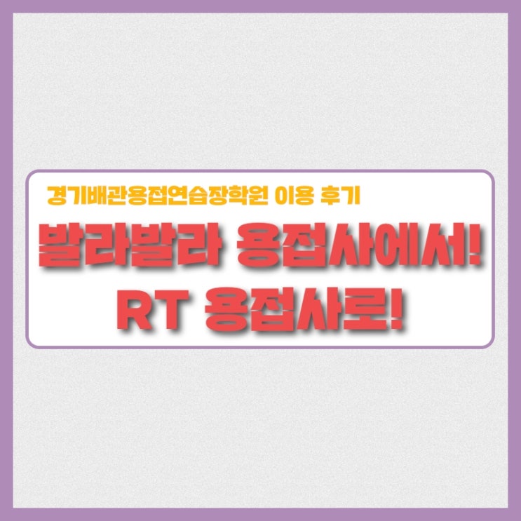  일반 현장 용접사에서 RT 용접사로! 경기배관 용접학원 수강생 후기