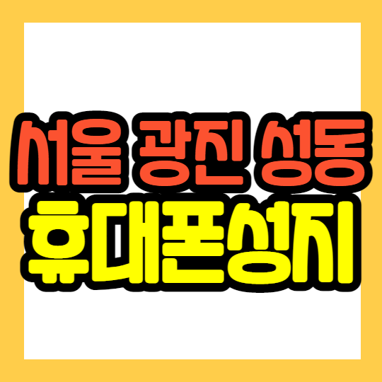 서울 광진구 성동구 휴대폰성지 찾는 꿀팁 공유