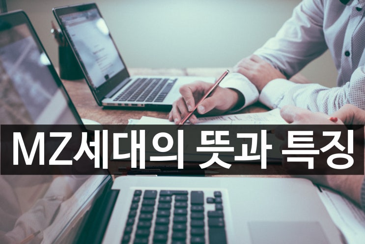  MZ세대 뜻과 특징 / 트렌드를 바꾸는 세대