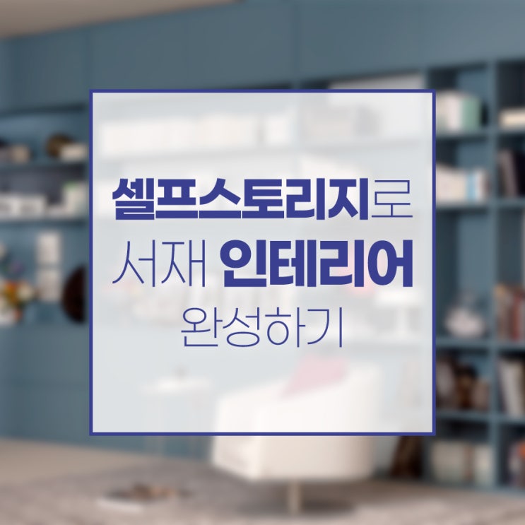 셀프스토리지로 우리집 서재 인테리어 꾸미기!