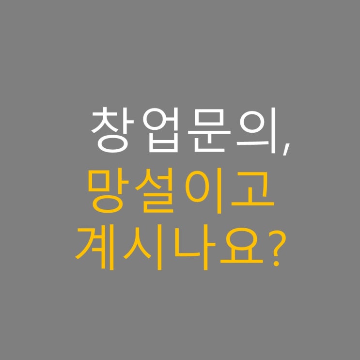  창업문의, 망설이고 계신가요?